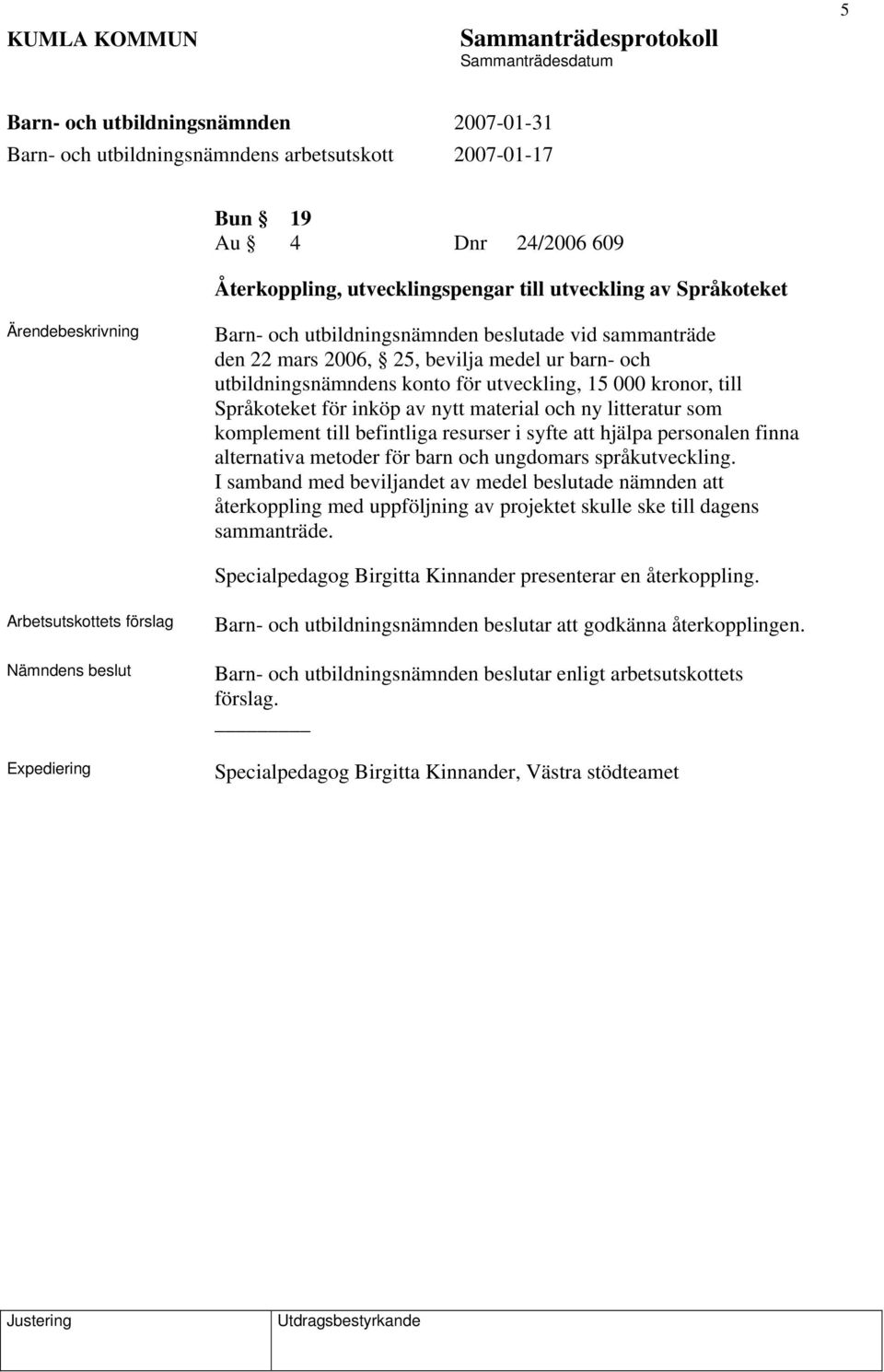 alternativa metoder för barn och ungdomars språkutveckling. I samband med beviljandet av medel beslutade nämnden att återkoppling med uppföljning av projektet skulle ske till dagens sammanträde.