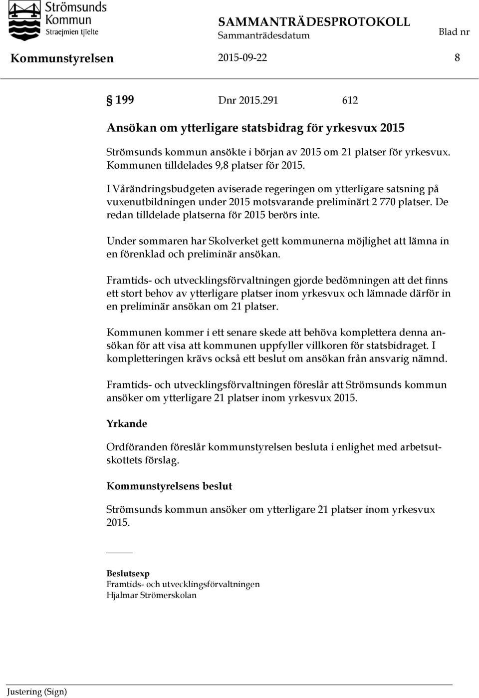 De redan tilldelade platserna för 2015 berörs inte. Under sommaren har Skolverket gett kommunerna möjlighet att lämna in en förenklad och preliminär ansökan.