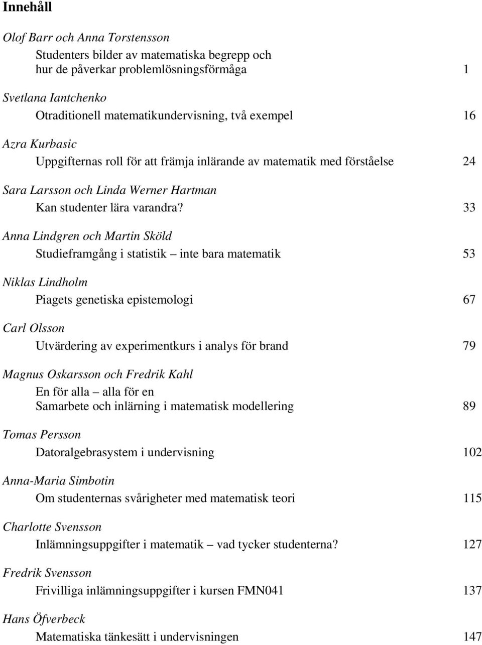 33 Anna Lindgren och Martin Sköld Studieframgång i statistik inte bara matematik 53 Niklas Lindholm Piagets genetiska epistemologi 67 Carl Olsson Utvärdering av experimentkurs i analys för brand 79