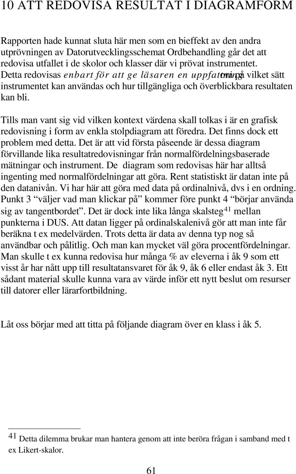 Tills man vant sig vid vilken kontext värdena skall tolkas i är en grafisk redovisning i form av enkla stolpdiagram att föredra. Det finns dock ett problem med detta.