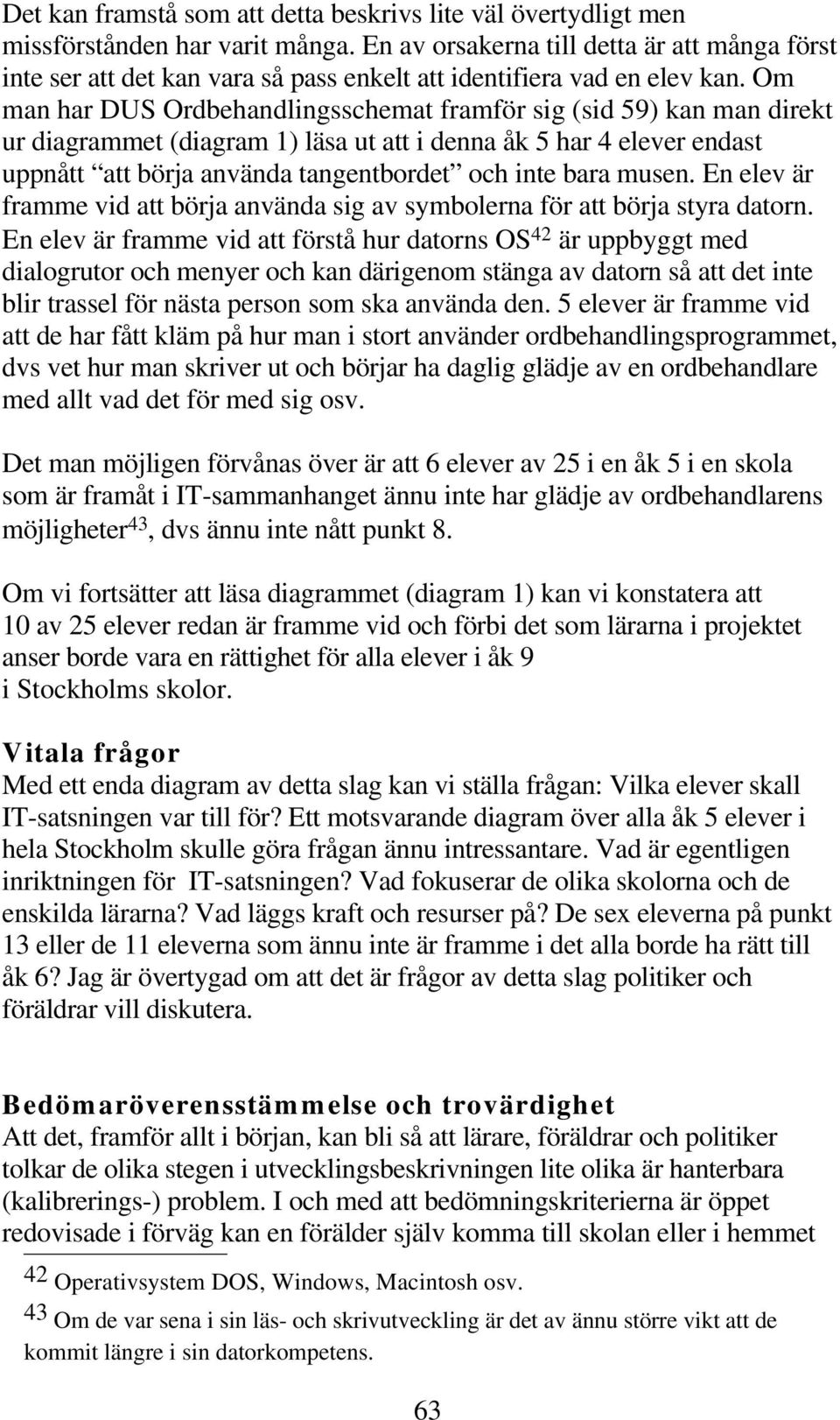 Om man har DUS Ordbehandlingsschemat framför sig (sid 9) kan man direkt ur diagrammet (diagram ) läsa ut att i denna åk har elever endast uppnått att börja använda tangentbordet och inte bara musen.