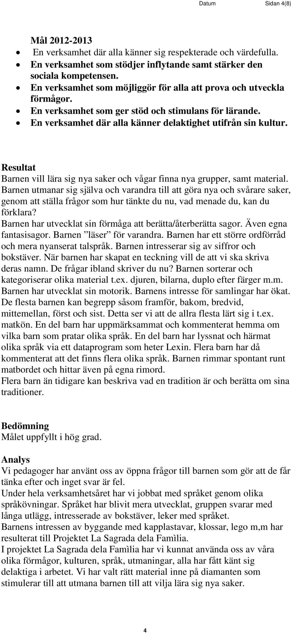 Resultat Barnen vill lära sig nya saker och vågar finna nya grupper, samt material.