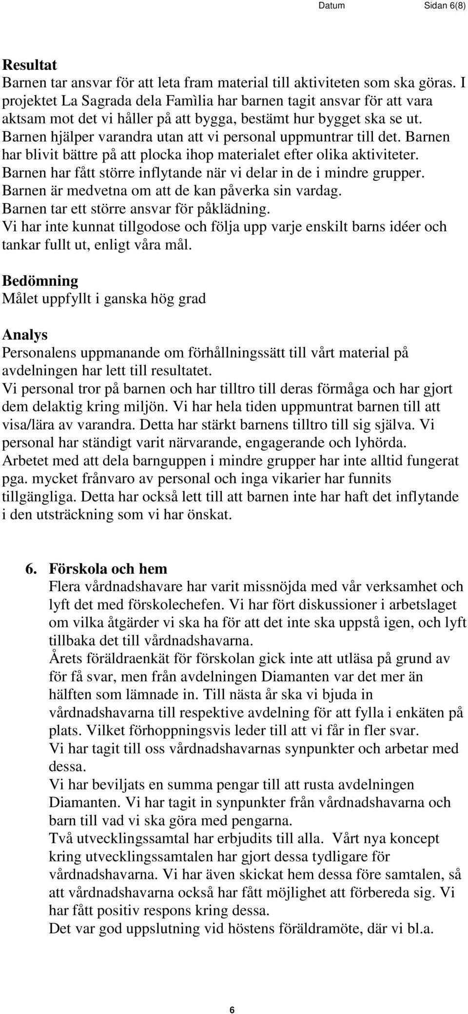 Barnen hjälper varandra utan att vi personal uppmuntrar till det. Barnen har blivit bättre på att plocka ihop materialet efter olika aktiviteter.