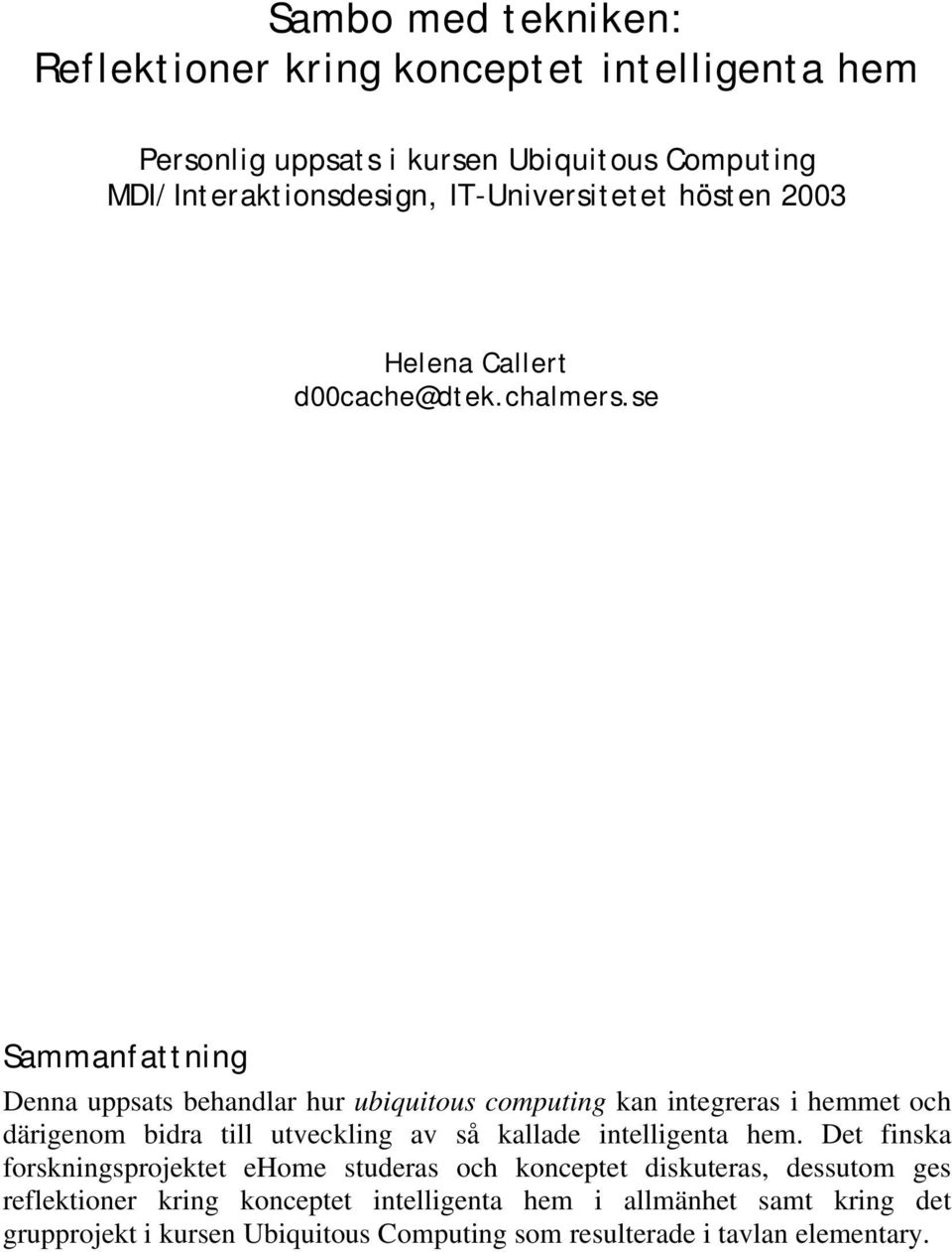 se Sammanfattning Denna uppsats behandlar hur ubiquitous computing kan integreras i hemmet och därigenom bidra till utveckling av så kallade