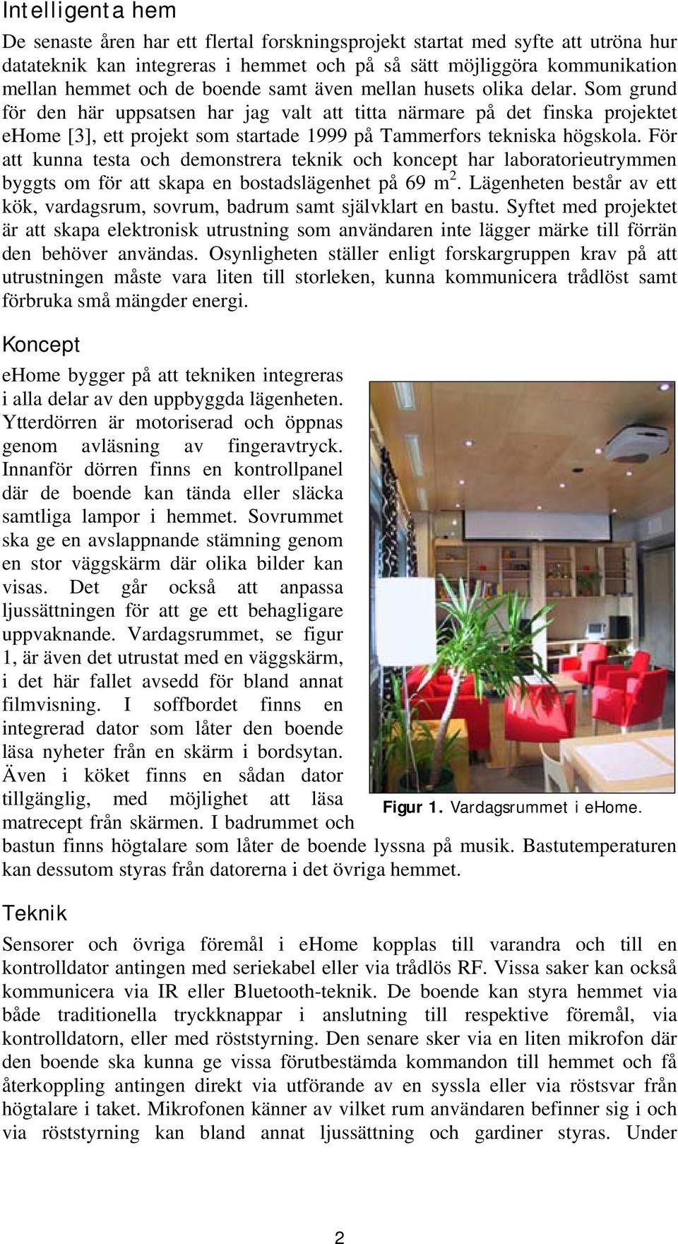 Som grund för den här uppsatsen har jag valt att titta närmare på det finska projektet ehome [3], ett projekt som startade 1999 på Tammerfors tekniska högskola.