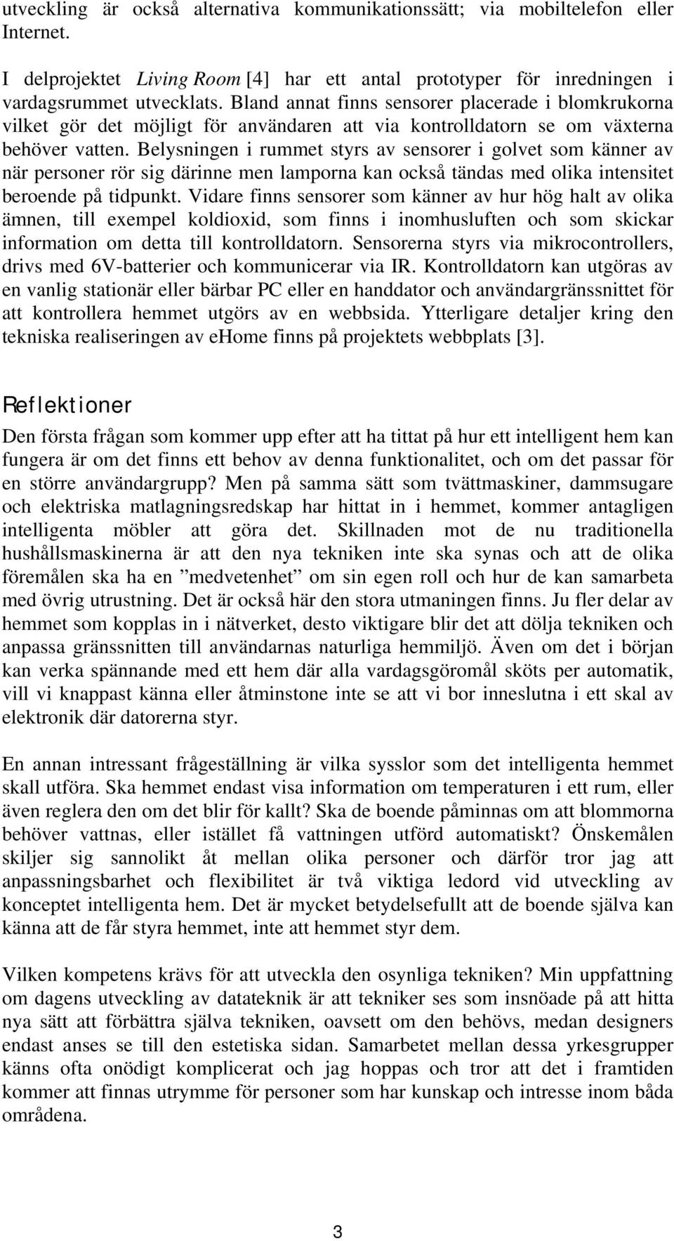 Belysningen i rummet styrs av sensorer i golvet som känner av när personer rör sig därinne men lamporna kan också tändas med olika intensitet beroende på tidpunkt.