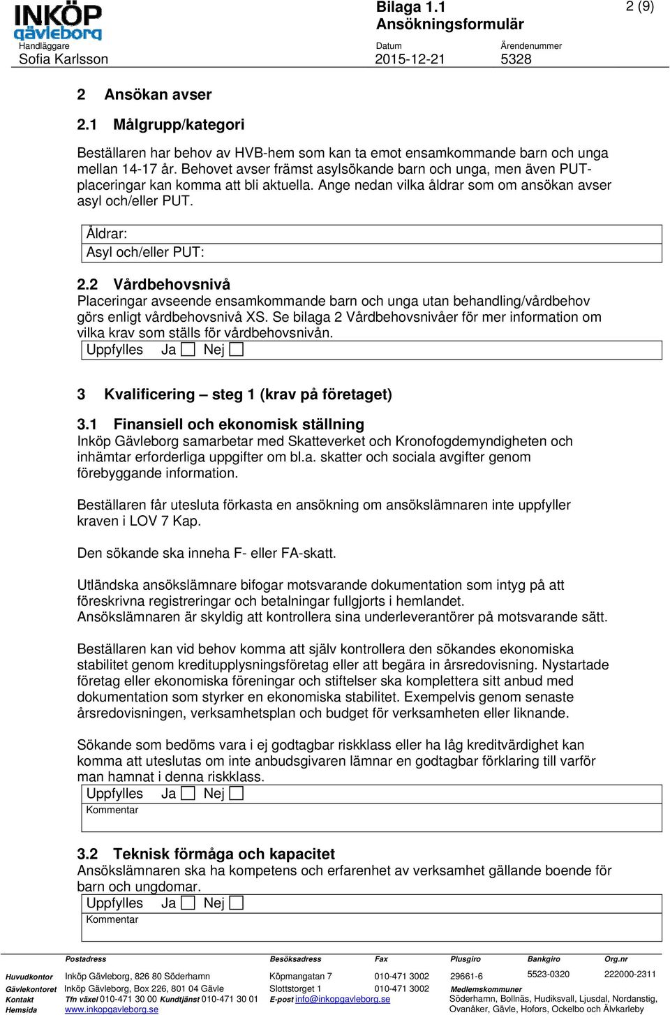 2 Vårdbehovsnivå Placeringar avseende ensamkommande barn och unga utan behandling/vårdbehov görs enligt vårdbehovsnivå XS.