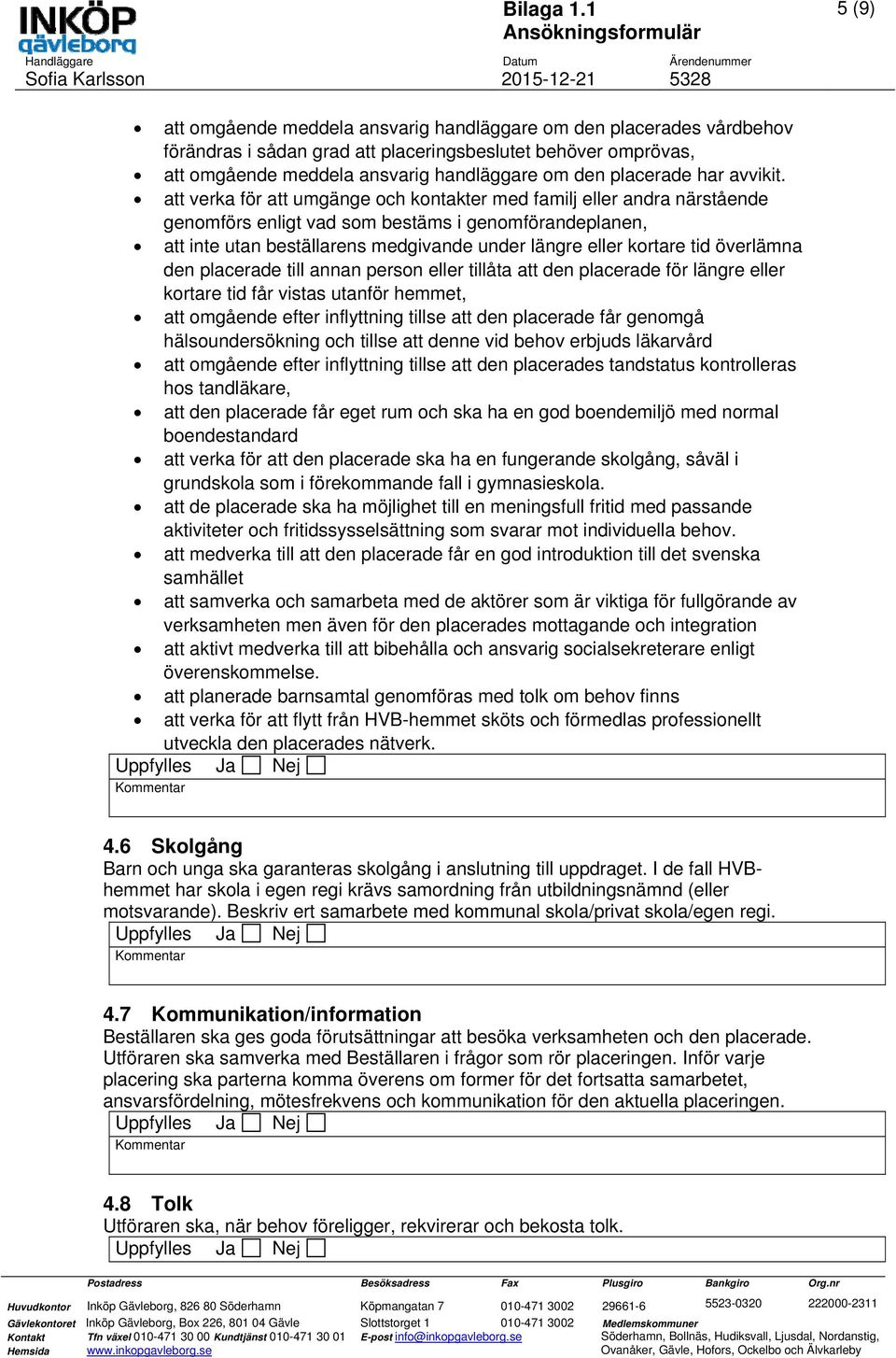 att verka för att umgänge och kontakter med familj eller andra närstående genomförs enligt vad som bestäms i genomförandeplanen, att inte utan beställarens medgivande under längre eller kortare tid