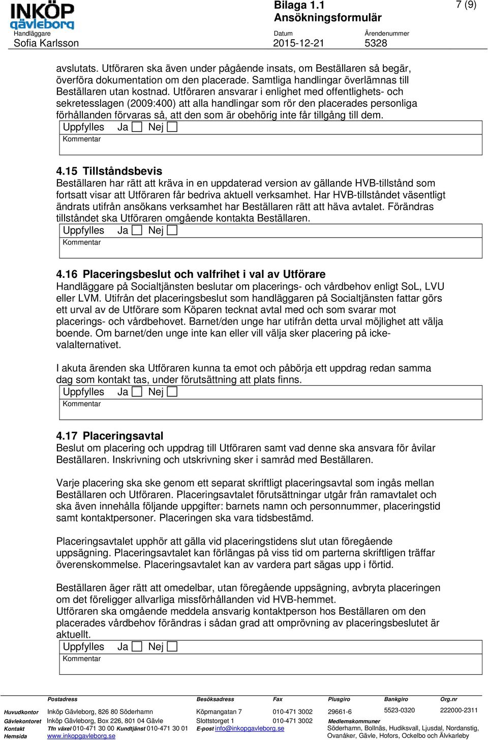 tillgång till dem. 4.15 Tillståndsbevis Beställaren har rätt att kräva in en uppdaterad version av gällande HVB-tillstånd som fortsatt visar att Utföraren får bedriva aktuell verksamhet.