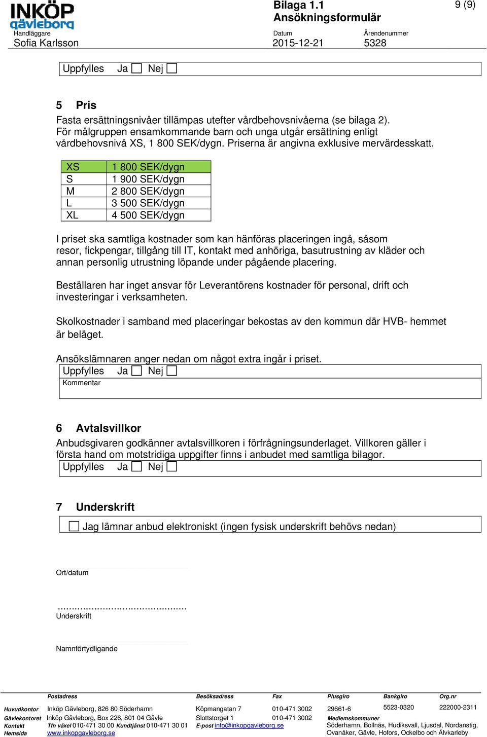 XS S M L XL 1 800 SEK/dygn 1 900 SEK/dygn 2 800 SEK/dygn 3 500 SEK/dygn 4 500 SEK/dygn I priset ska samtliga kostnader som kan hänföras placeringen ingå, såsom resor, fickpengar, tillgång till IT,