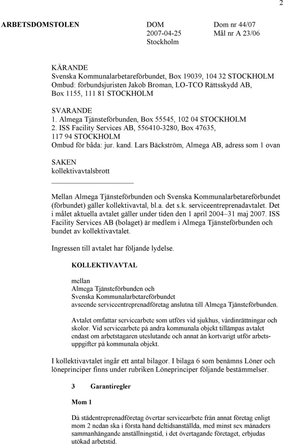 Lars Bäckström, Almega AB, adress som 1 ovan SAKEN kollektivavtalsbrott Mellan Almega Tjänsteförbunden och Svenska Kommunalarbetareförbundet (förbundet) gäller kollektivavtal, bl.a. det s.k. serviceentreprenadavtalet.