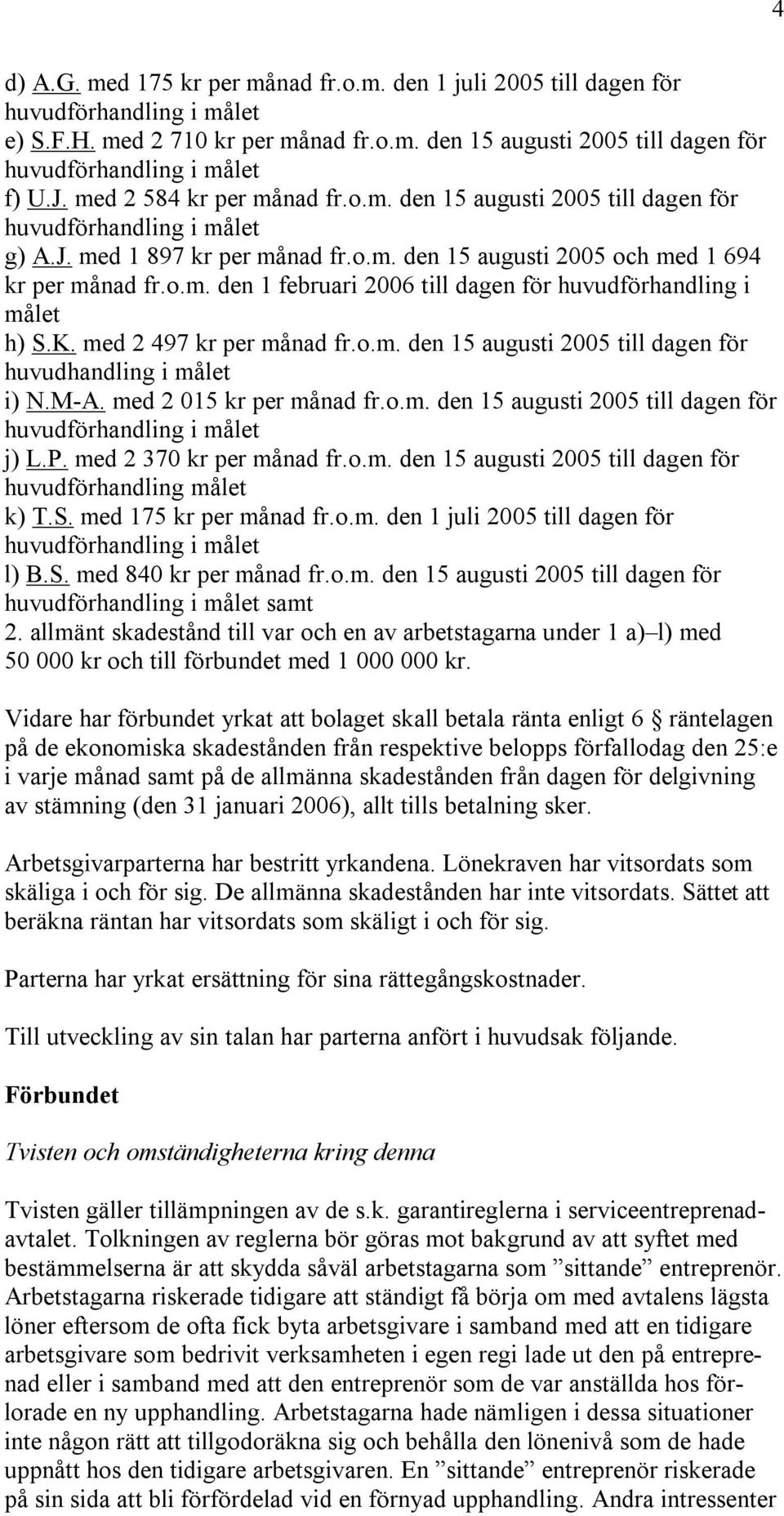 M-A. med 2 015 kr per månad fr.o.m. den 15 augusti 2005 till dagen för j) L.P. med 2 370 kr per månad fr.o.m. den 15 augusti 2005 till dagen för huvudförhandling målet k) T.S. med 175 kr per månad fr.