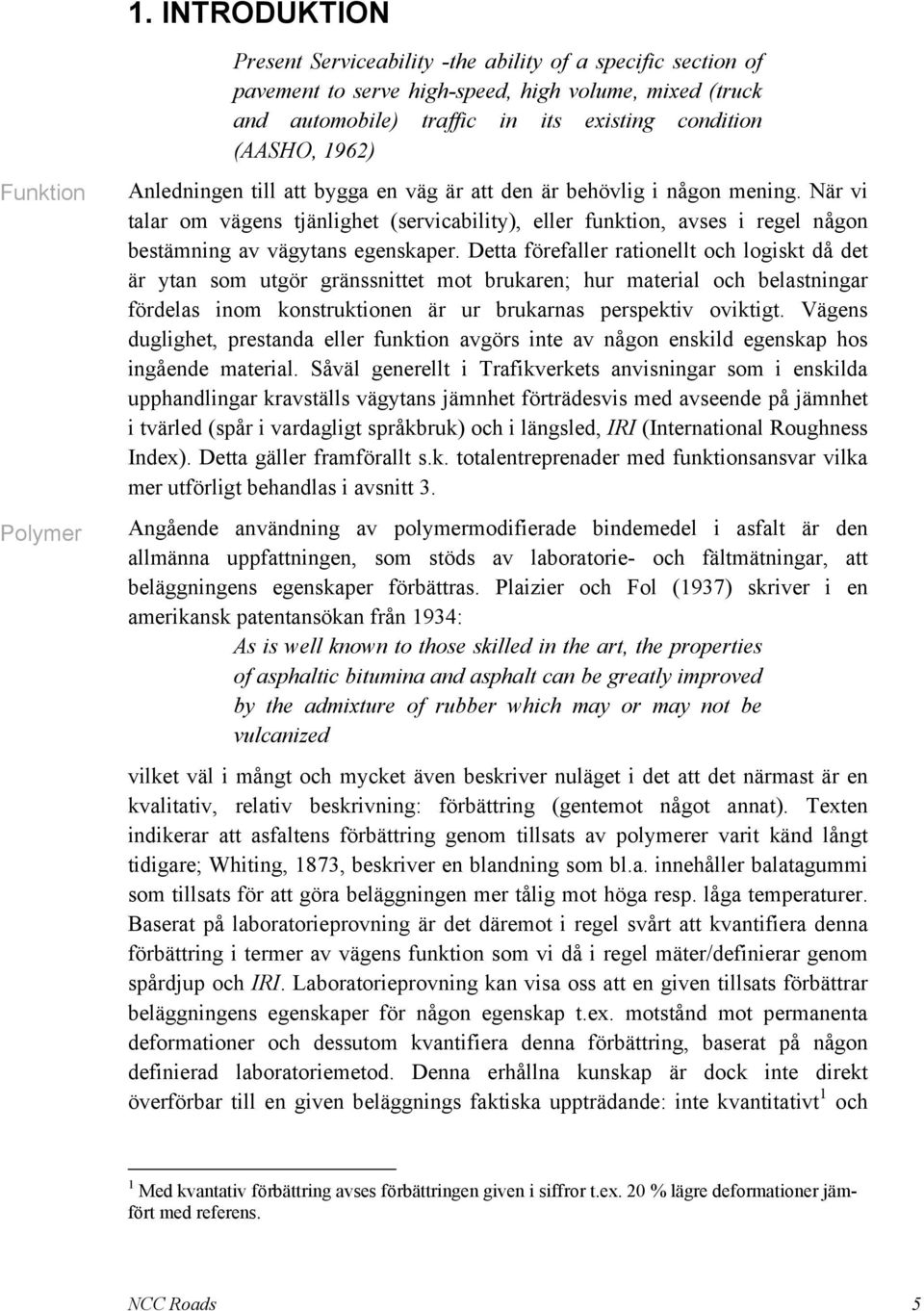 När vi talar om vägens tjänlighet (servicability), eller funktion, avses i regel någon bestämning av vägytans egenskaper.