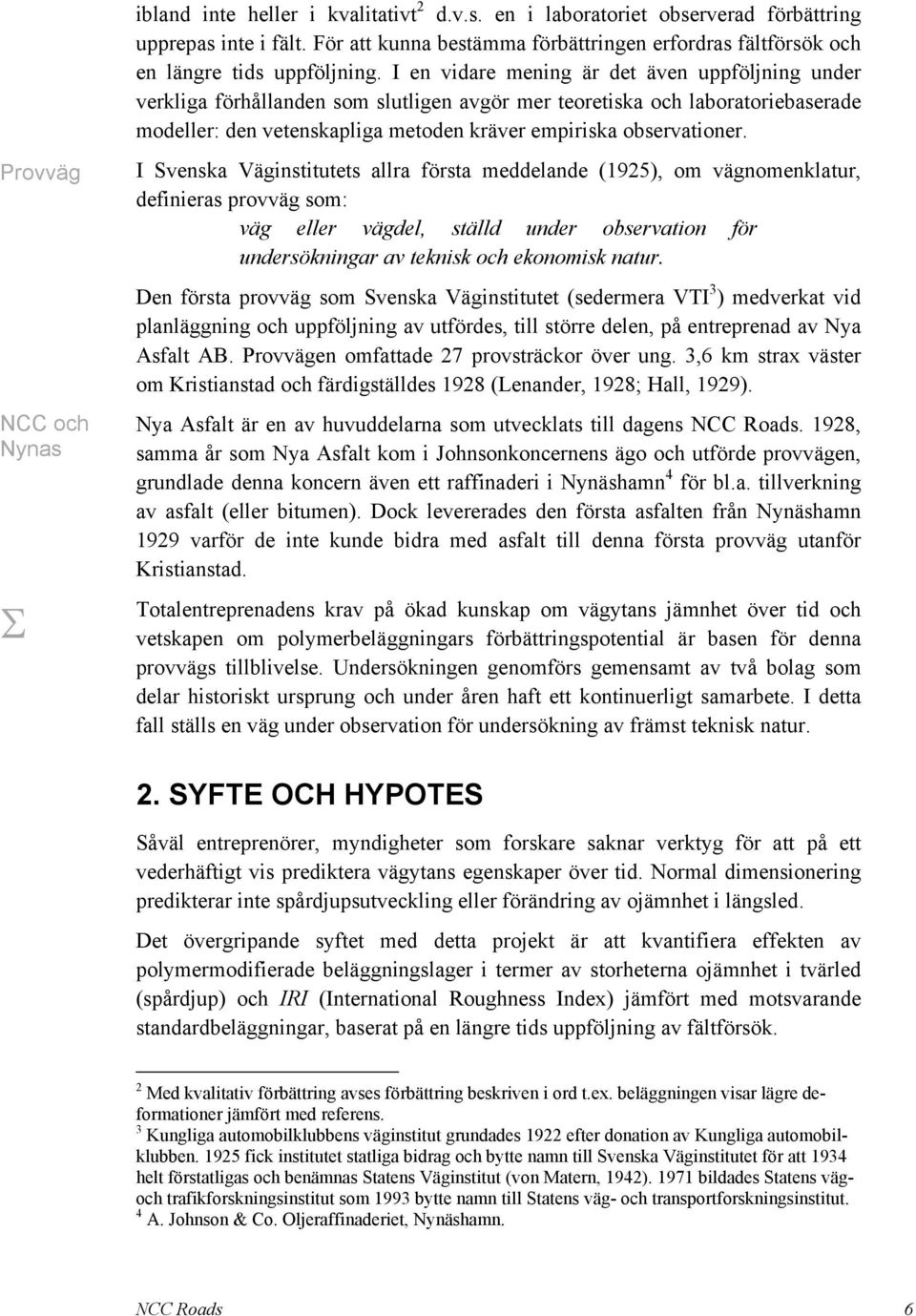 I en vidare mening är det även uppföljning under verkliga förhållanden som slutligen avgör mer teoretiska och laboratoriebaserade modeller: den vetenskapliga metoden kräver empiriska observationer.