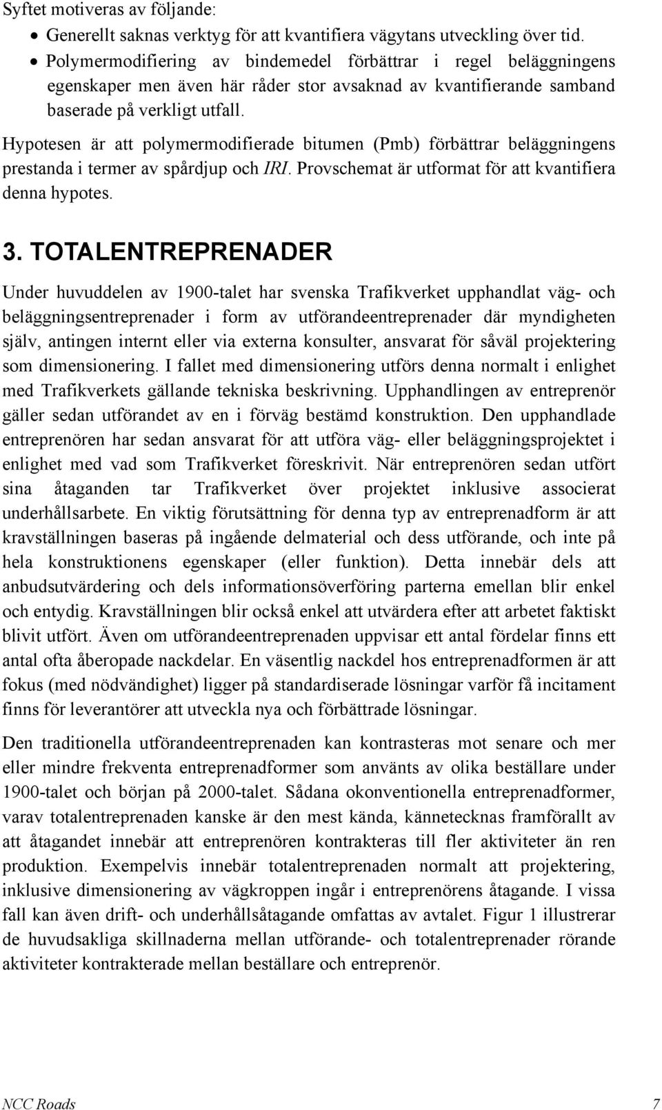 Hypotesen är att polymermodifierade bitumen (Pmb) förbättrar beläggningens prestanda i termer av spårdjup och IRI. Provschemat är utformat för att kvantifiera denna hypotes. 3.