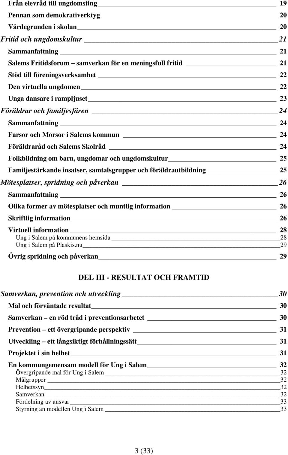 24 Folkbildning om barn, ungdomar och ungdomskultur 25 Familjestärkande insatser, samtalsgrupper och föräldrautbildning 25 Mötesplatser, spridning och påverkan 26 Sammanfattning 26 Olika former av