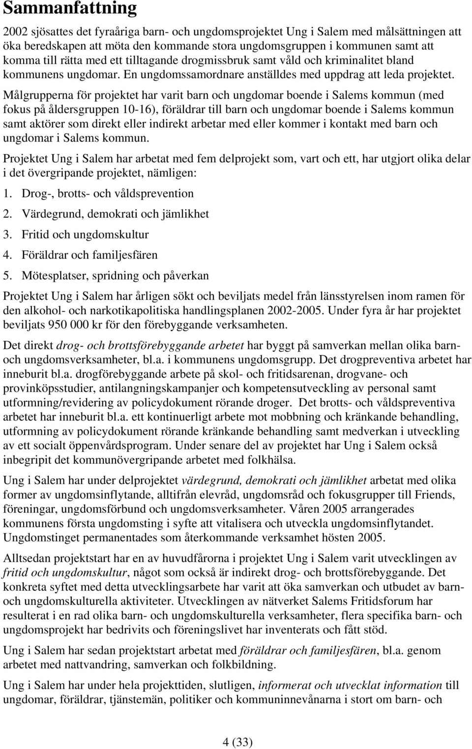 Målgrupperna för projektet har varit barn och ungdomar boende i Salems kommun (med fokus på åldersgruppen 10-16), föräldrar till barn och ungdomar boende i Salems kommun samt aktörer som direkt eller