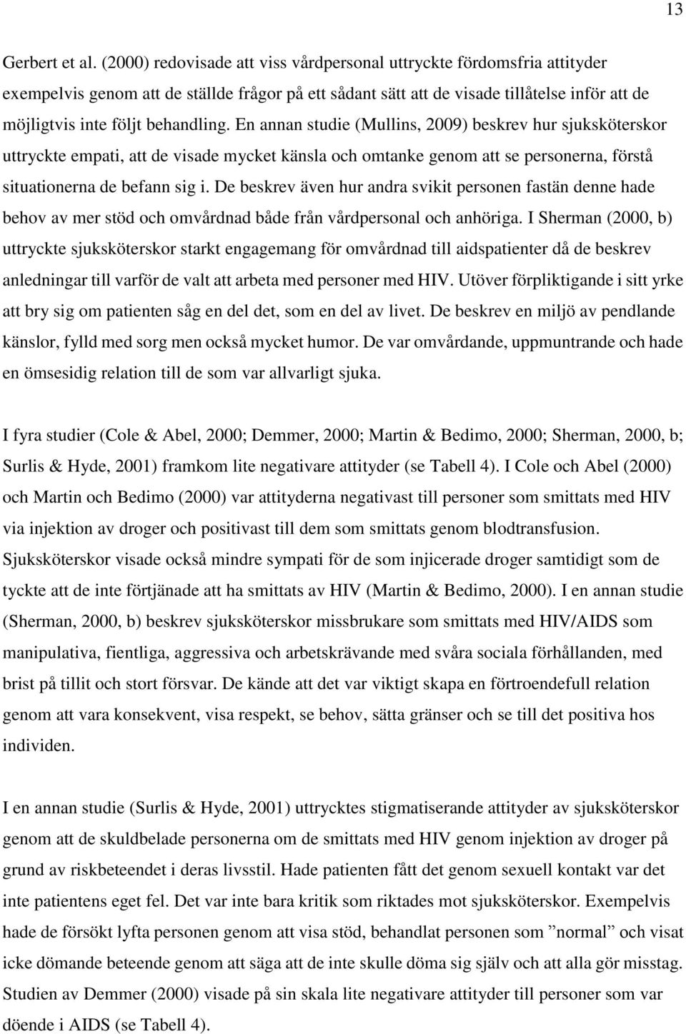 behandling. En annan studie (Mullins, 2009) beskrev hur sjuksköterskor uttryckte empati, att de visade mycket känsla och omtanke genom att se personerna, förstå situationerna de befann sig i.