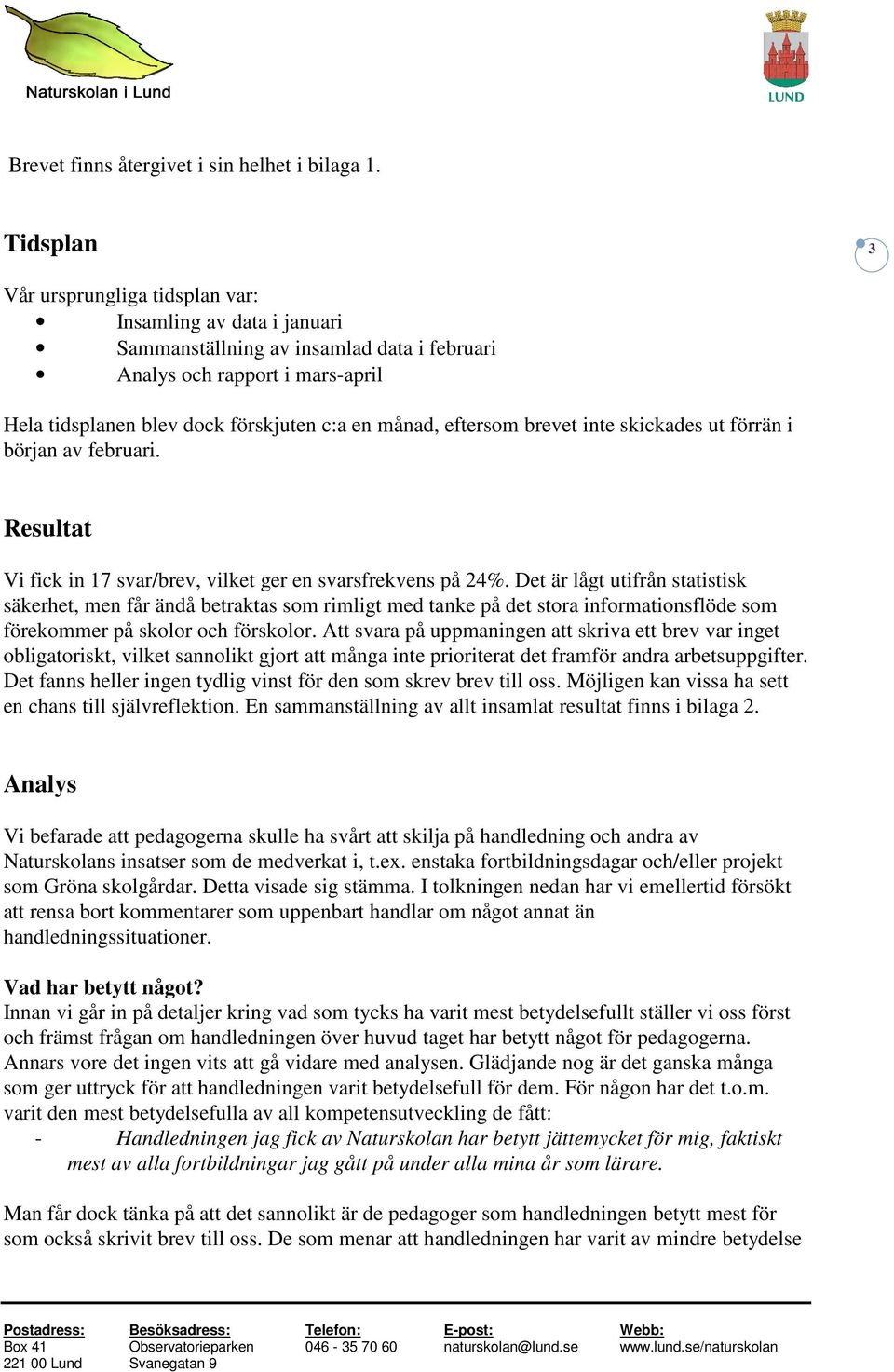 eftersom brevet inte skickades ut förrän i början av februari. Resultat Vi fick in 17 svar/brev, vilket ger en svarsfrekvens på 24%.