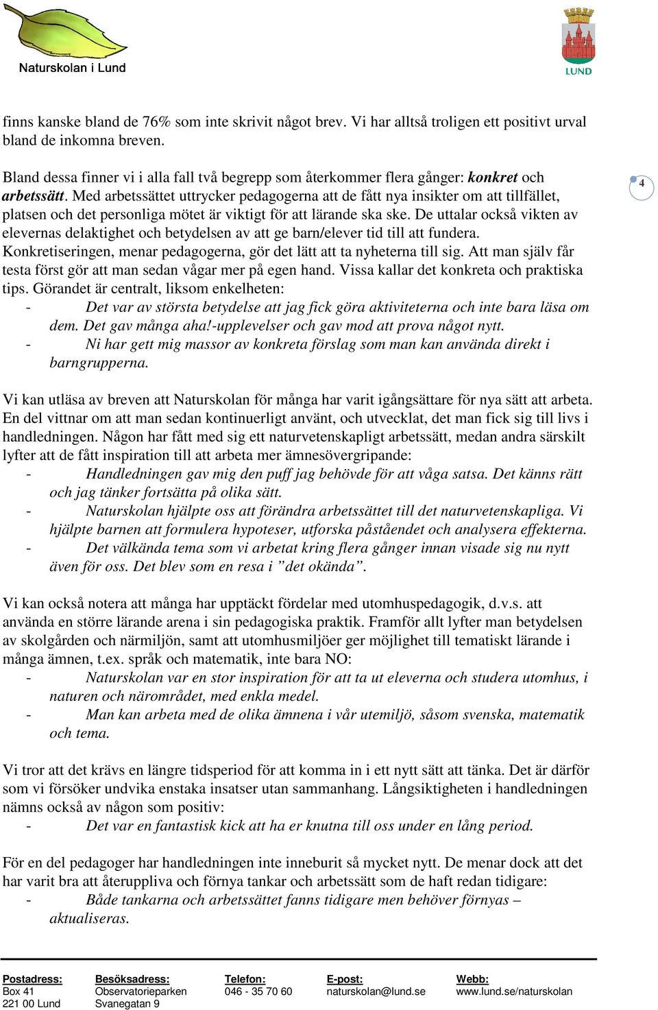 Med arbetssättet uttrycker pedagogerna att de fått nya insikter om att tillfället, platsen och det personliga mötet är viktigt för att lärande ska ske.