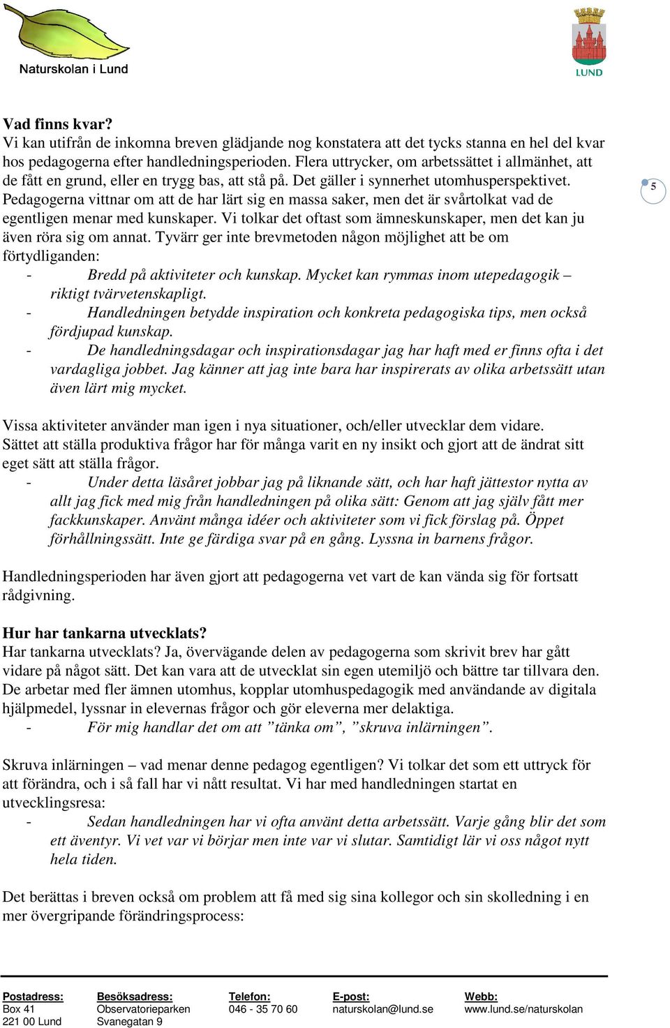 Pedagogerna vittnar om att de har lärt sig en massa saker, men det är svårtolkat vad de egentligen menar med kunskaper. Vi tolkar det oftast som ämneskunskaper, men det kan ju även röra sig om annat.