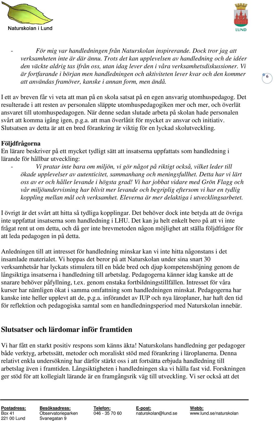 Vi är fortfarande i början men handledningen och aktiviteten lever kvar och den kommer att användas framöver, kanske i annan form, men ändå.