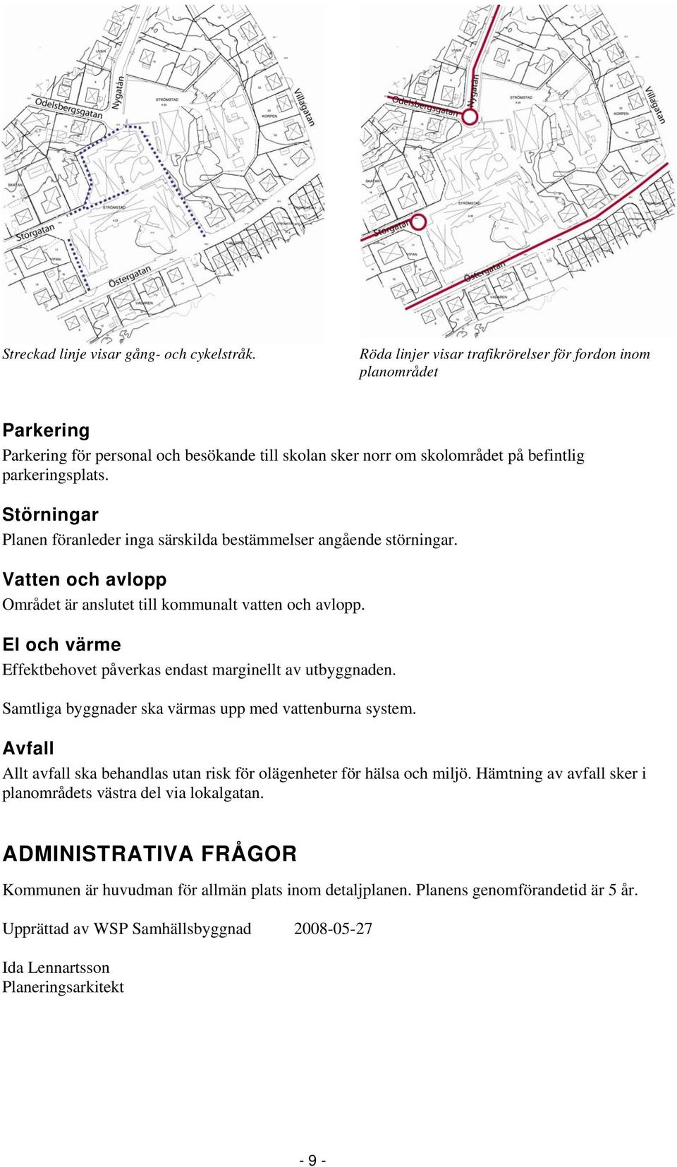 Störningar Planen föranleder inga särskilda bestämmelser angående störningar. Vatten och avlopp Området är anslutet till kommunalt vatten och avlopp.