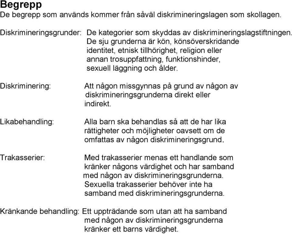 Diskriminering: Likabehandling: Trakasserier: Att någon missgynnas på grund av någon av diskrimineringsgrunderna direkt eller indirekt.