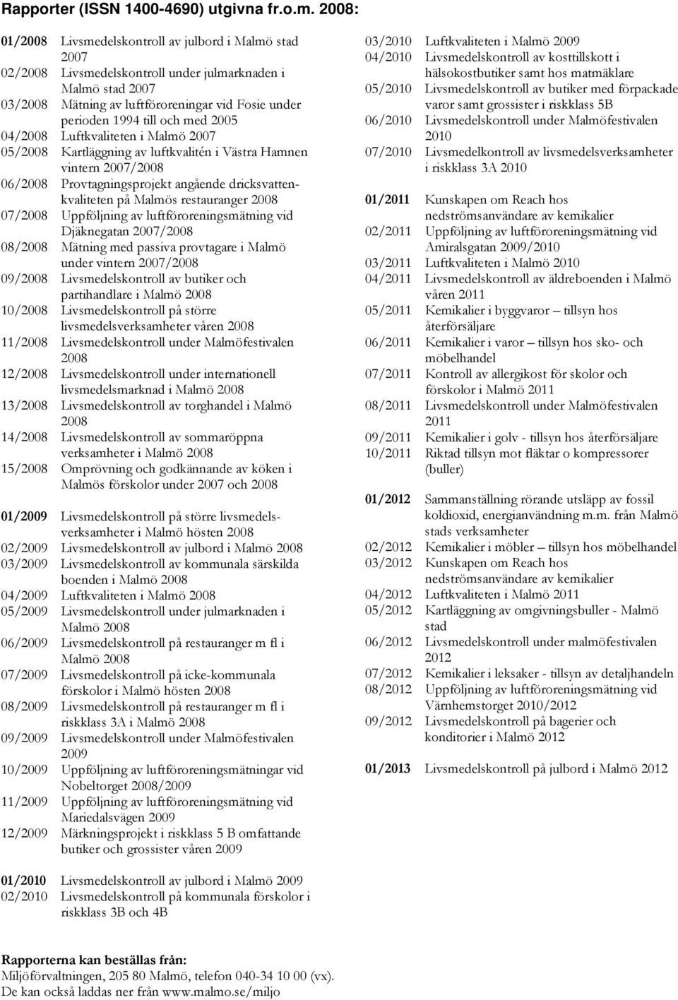 och med 2005 04/2008 Luftkvaliteten i Malmö 2007 05/2008 Kartläggning av luftkvalitén i Västra Hamnen vintern 2007/2008 06/2008 Provtagningsprojekt angående dricksvattenkvaliteten på Malmös