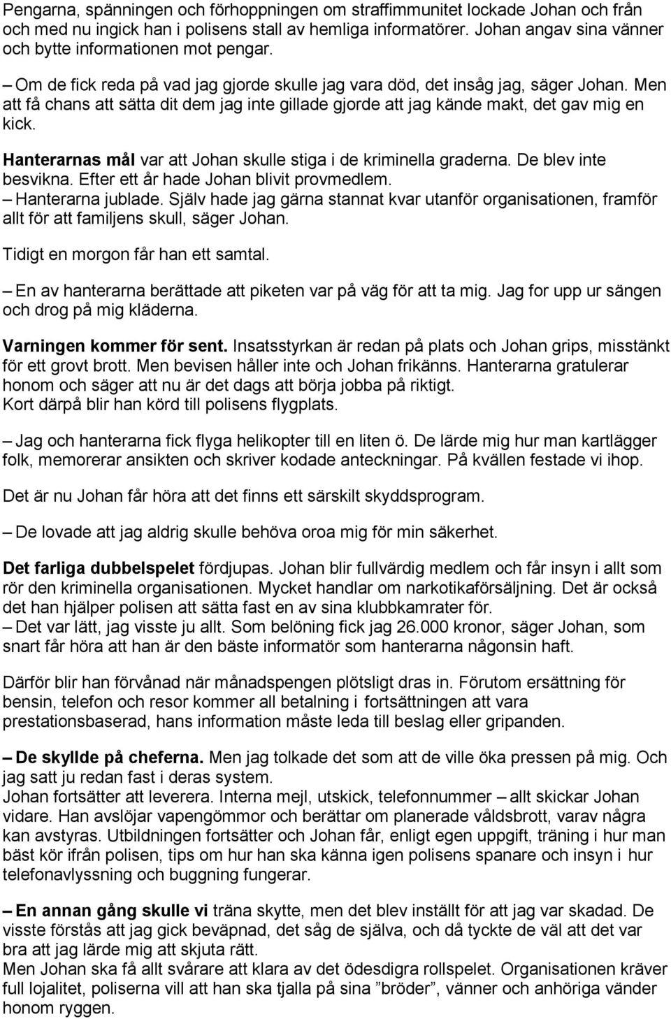 Men att få chans att sätta dit dem jag inte gillade gjorde att jag kände makt, det gav mig en kick. Hanterarnas mål var att Johan skulle stiga i de kriminella graderna. De blev inte besvikna.