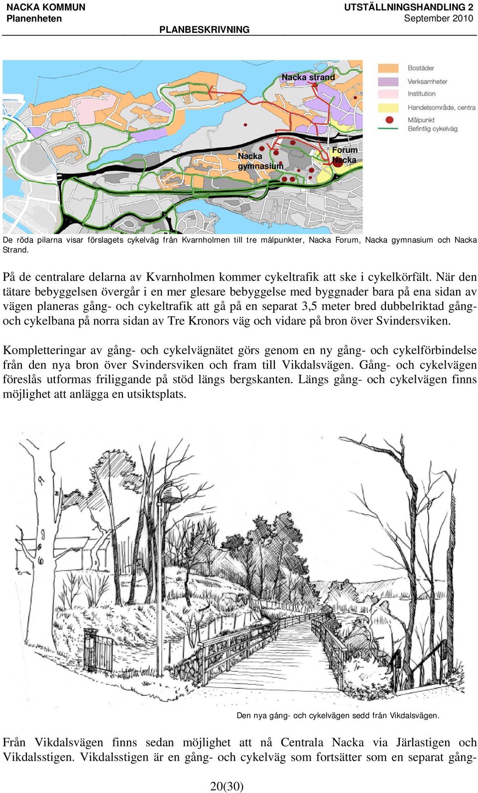 När den tätare bebyggelsen övergår i en mer glesare bebyggelse med byggnader bara på ena sidan av vägen planeras gång- och cykeltrafik att gå på en separat 3,5 meter bred dubbelriktad gångoch