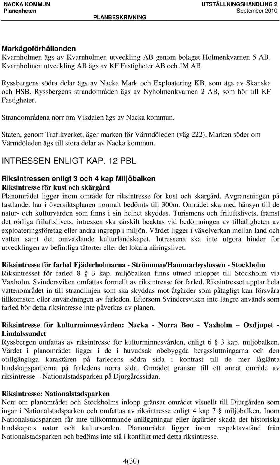 Strandområdena norr om Vikdalen ägs av Nacka kommun. Staten, genom Trafikverket, äger marken för Värmdöleden (väg 222). Marken söder om Värmdöleden ägs till stora delar av Nacka kommun.