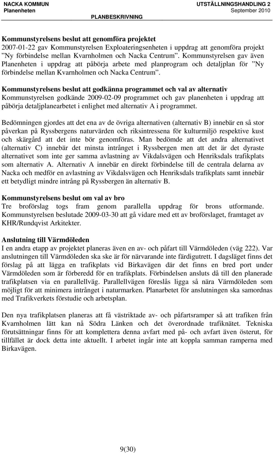 Kommunstyrelsens beslut att godkänna programmet och val av alternativ Kommunstyrelsen godkände 2009-02-09 programmet och gav planenheten i uppdrag att påbörja detaljplanearbetet i enlighet med