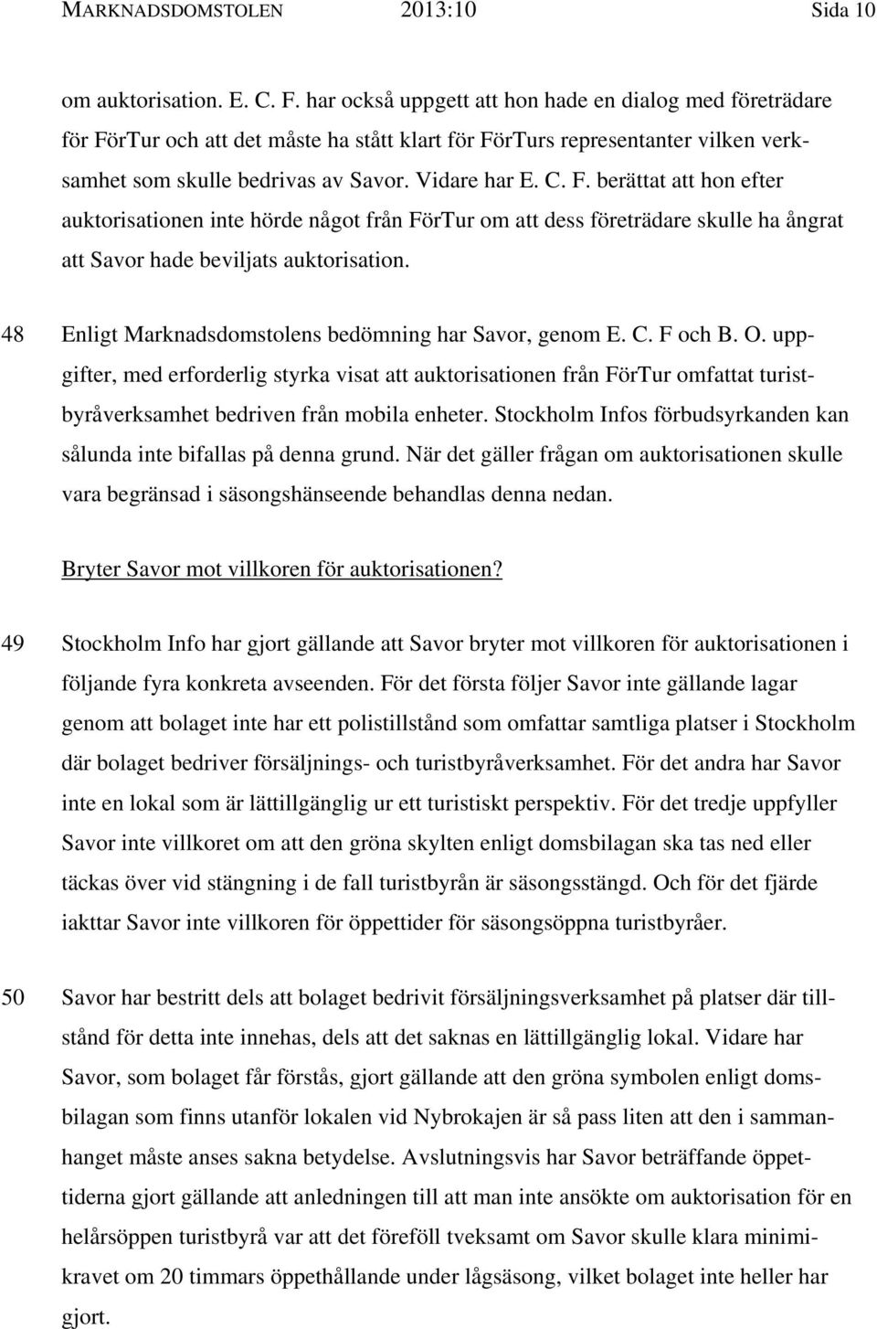 rTur och att det måste ha stått klart för FörTurs representanter vilken verksamhet som skulle bedrivas av Savor. Vidare har E. C. F. berättat att hon efter auktorisationen inte hörde något från FörTur om att dess företrädare skulle ha ångrat att Savor hade beviljats auktorisation.