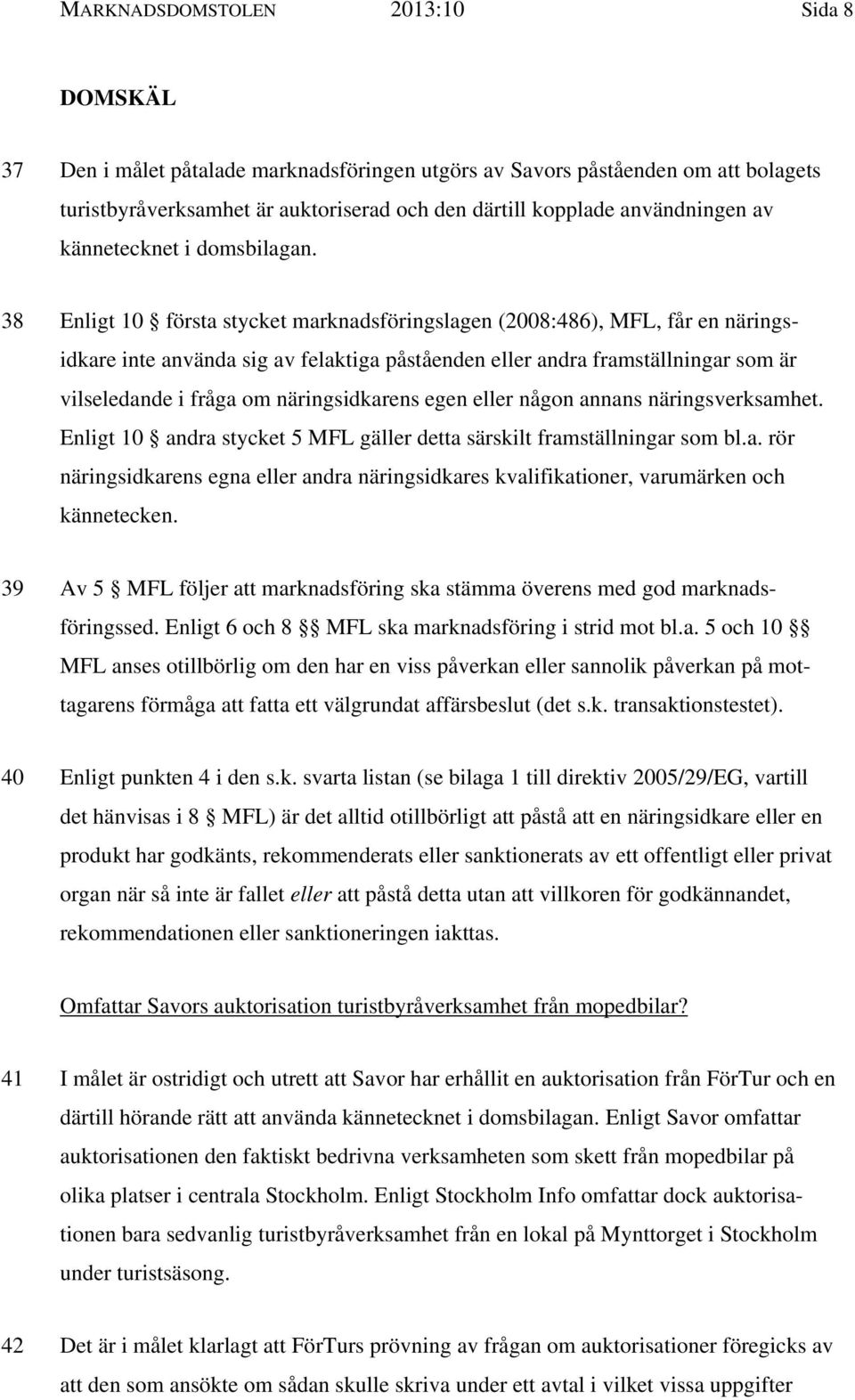 38 Enligt 10 första stycket marknadsföringslagen (2008:486), MFL, får en näringsidkare inte använda sig av felaktiga påståenden eller andra framställningar som är vilseledande i fråga om