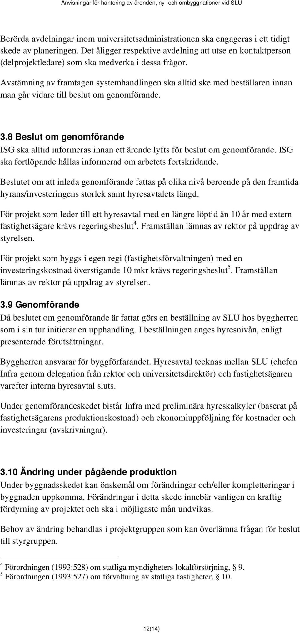 Avstämning av framtagen systemhandlingen ska alltid ske med beställaren innan man går vidare till beslut om genomförande. 3.