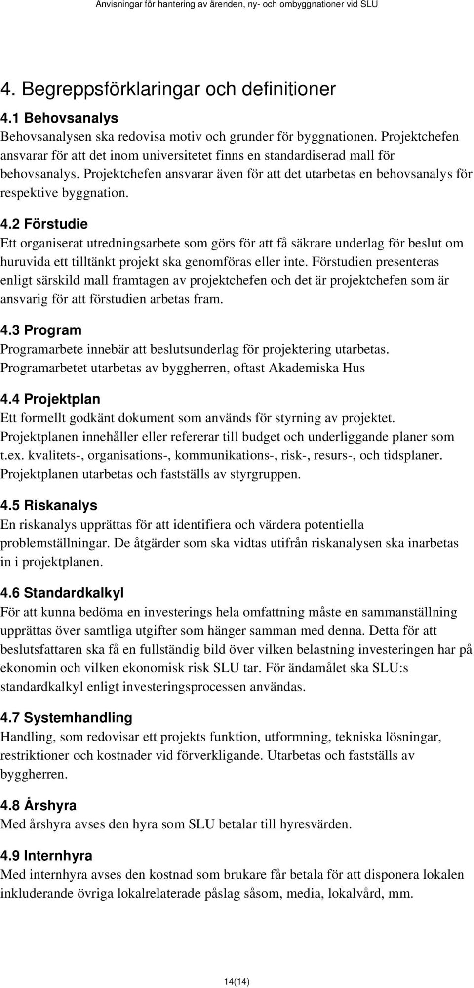 2 Förstudie Ett organiserat utredningsarbete som görs för att få säkrare underlag för beslut om huruvida ett tilltänkt projekt ska genomföras eller inte.