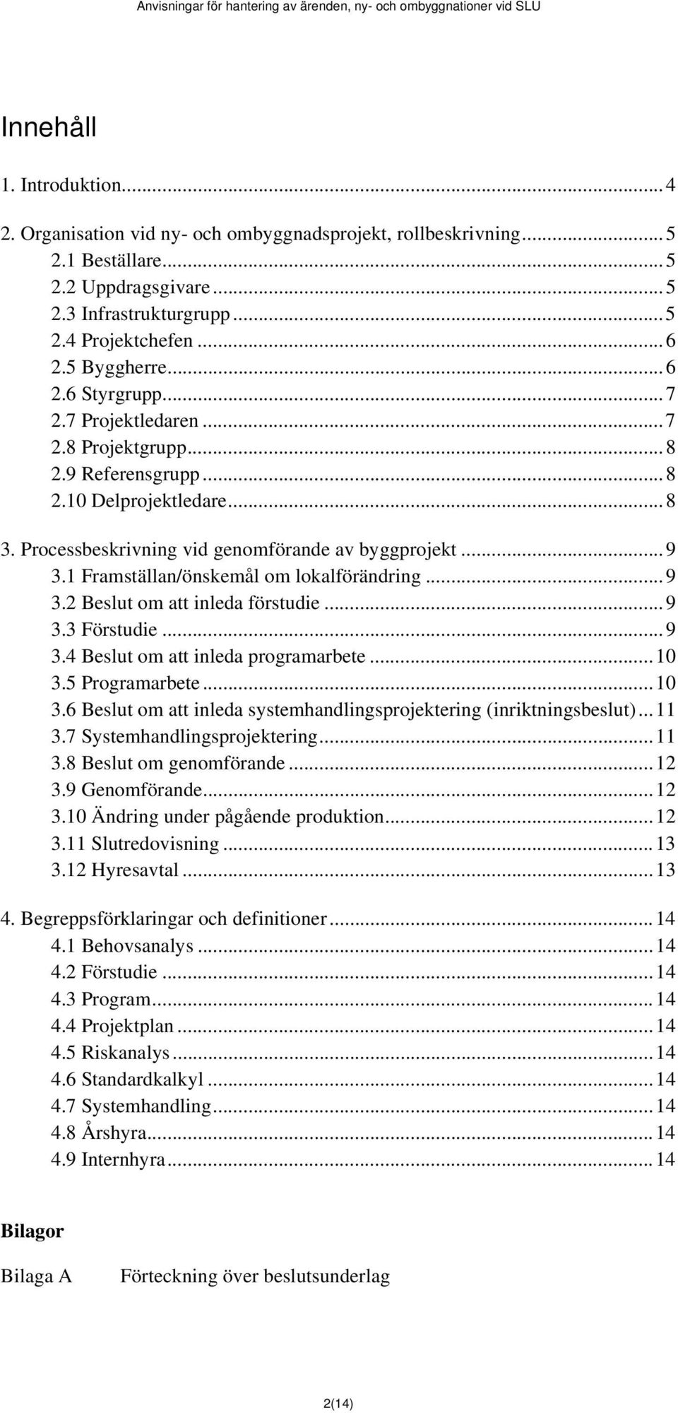 1 Framställan/önskemål om lokalförändring... 9 3.2 Beslut om att inleda förstudie... 9 3.3 Förstudie... 9 3.4 Beslut om att inleda programarbete... 10 3.