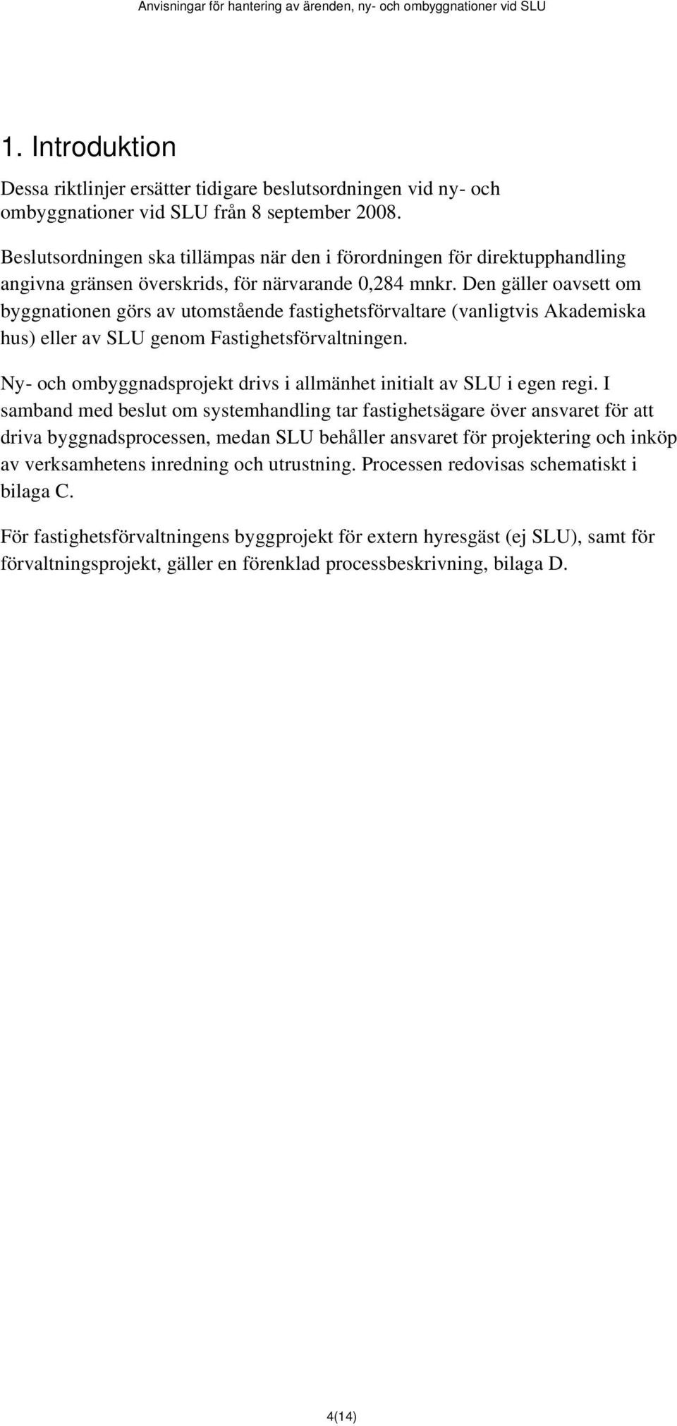 Den gäller oavsett om byggnationen görs av utomstående fastighetsförvaltare (vanligtvis Akademiska hus) eller av SLU genom Fastighetsförvaltningen.