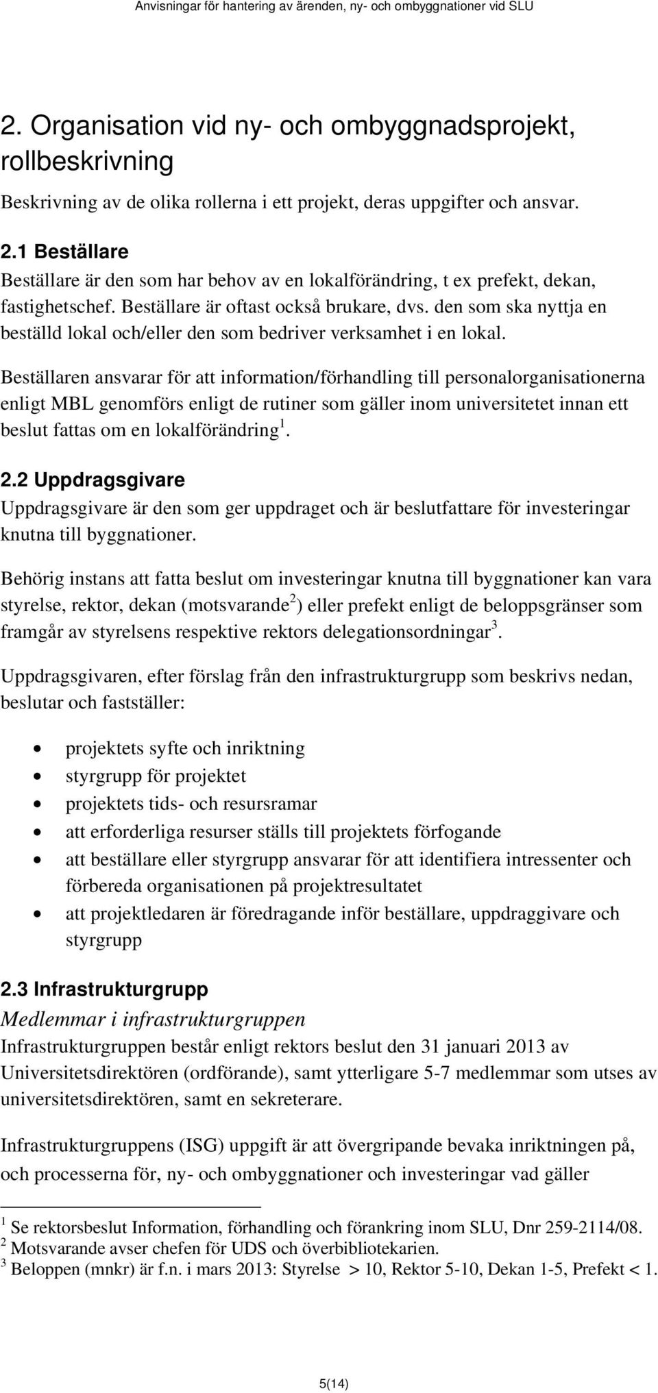 den som ska nyttja en beställd lokal och/eller den som bedriver verksamhet i en lokal.