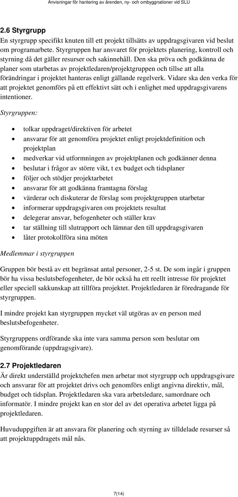 Den ska pröva och godkänna de planer som utarbetas av projektledaren/projektgruppen och tillse att alla förändringar i projektet hanteras enligt gällande regelverk.