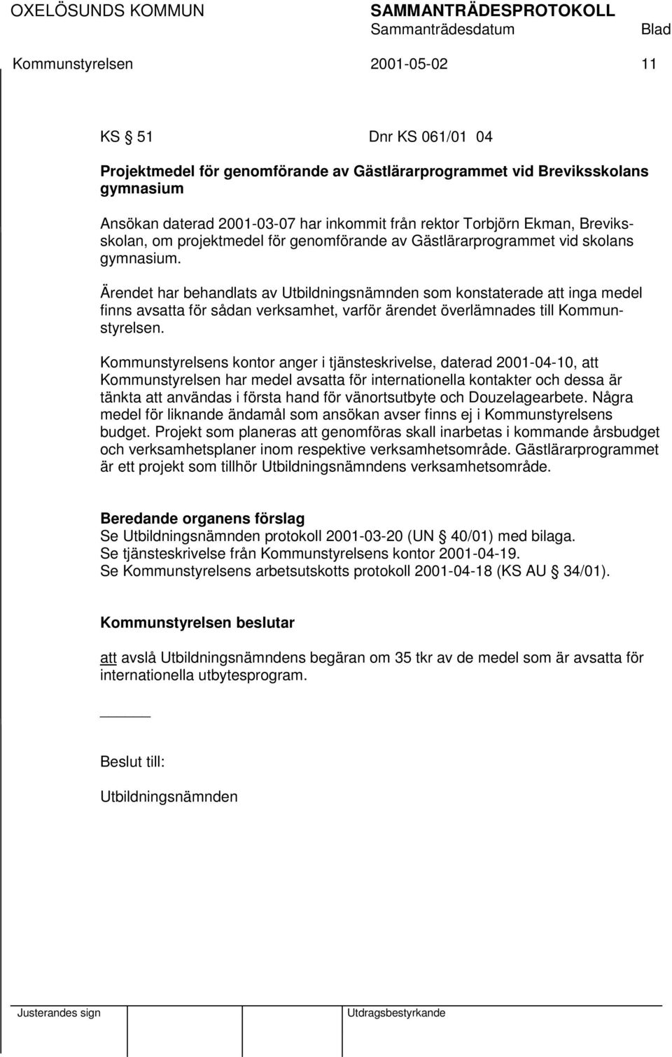 Ärendet har behandlats av Utbildningsnämnden som konstaterade att inga medel finns avsatta för sådan verksamhet, varför ärendet överlämnades till Kommunstyrelsen.