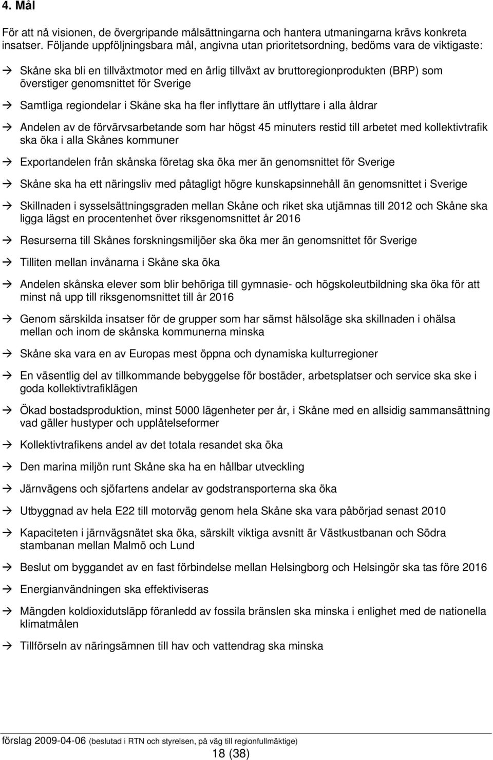 genomsnittet för Sverige Samtliga regiondelar i Skåne ska ha fler inflyttare än utflyttare i alla åldrar Andelen av de förvärvsarbetande som har högst 45 minuters restid till arbetet med