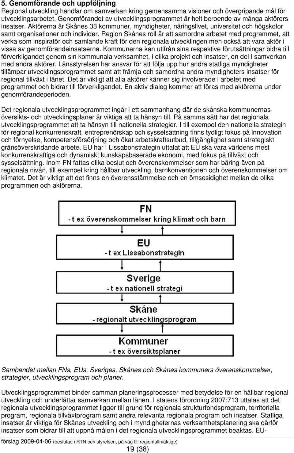 Aktörerna är Skånes 33 kommuner, myndigheter, näringslivet, universitet och högskolor samt organisationer och individer.