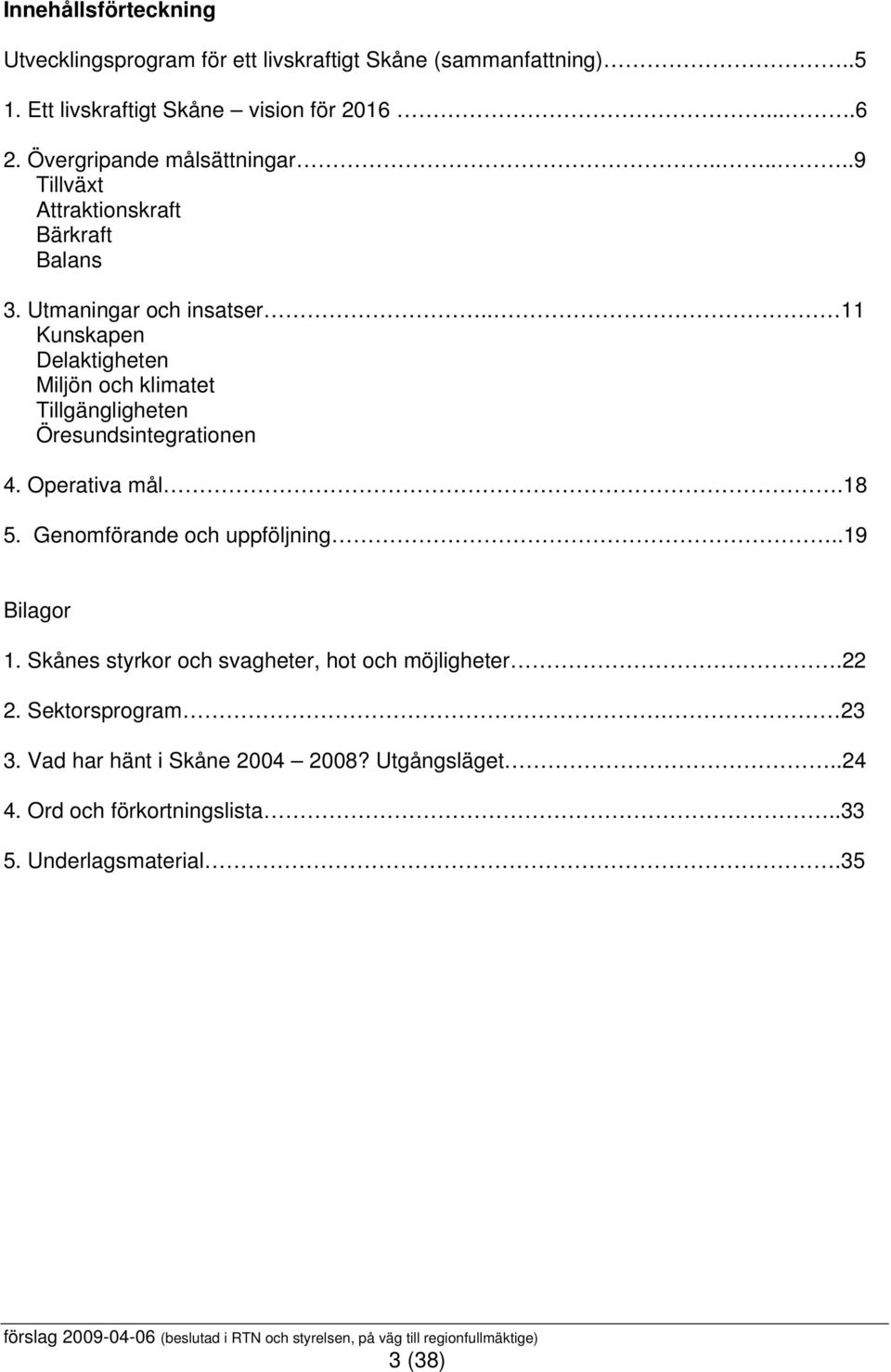 . 11 Kunskapen Delaktigheten Miljön och klimatet Tillgängligheten Öresundsintegrationen 4. Operativa mål.18 5. Genomförande och uppföljning.