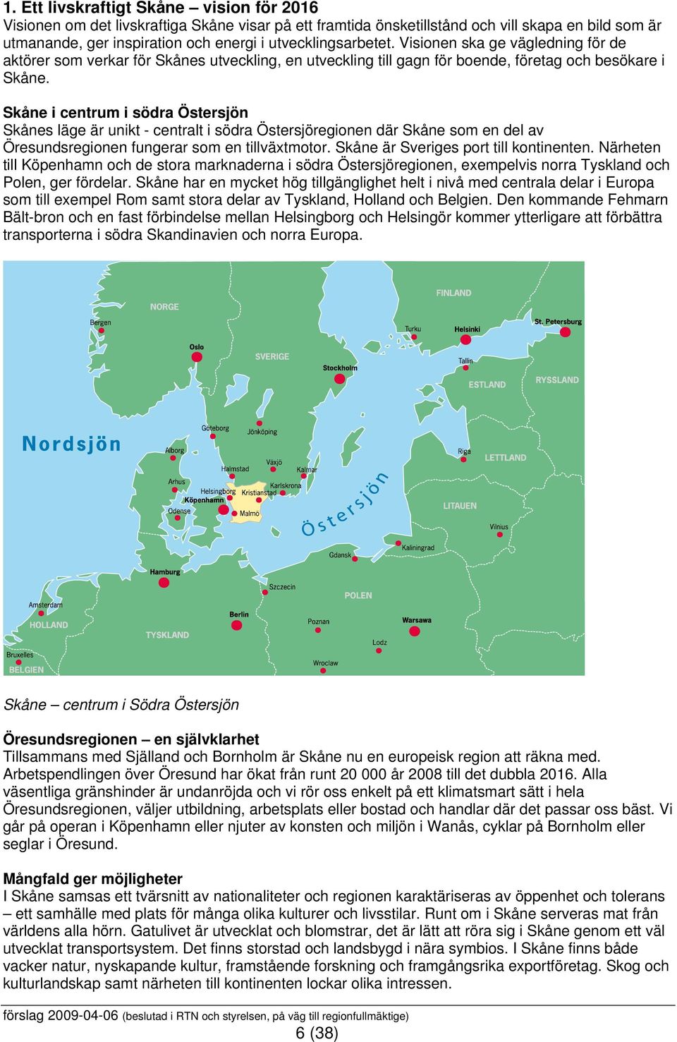 Skåne i centrum i södra Östersjön Skånes läge är unikt - centralt i södra Östersjöregionen där Skåne som en del av Öresundsregionen fungerar som en tillväxtmotor.