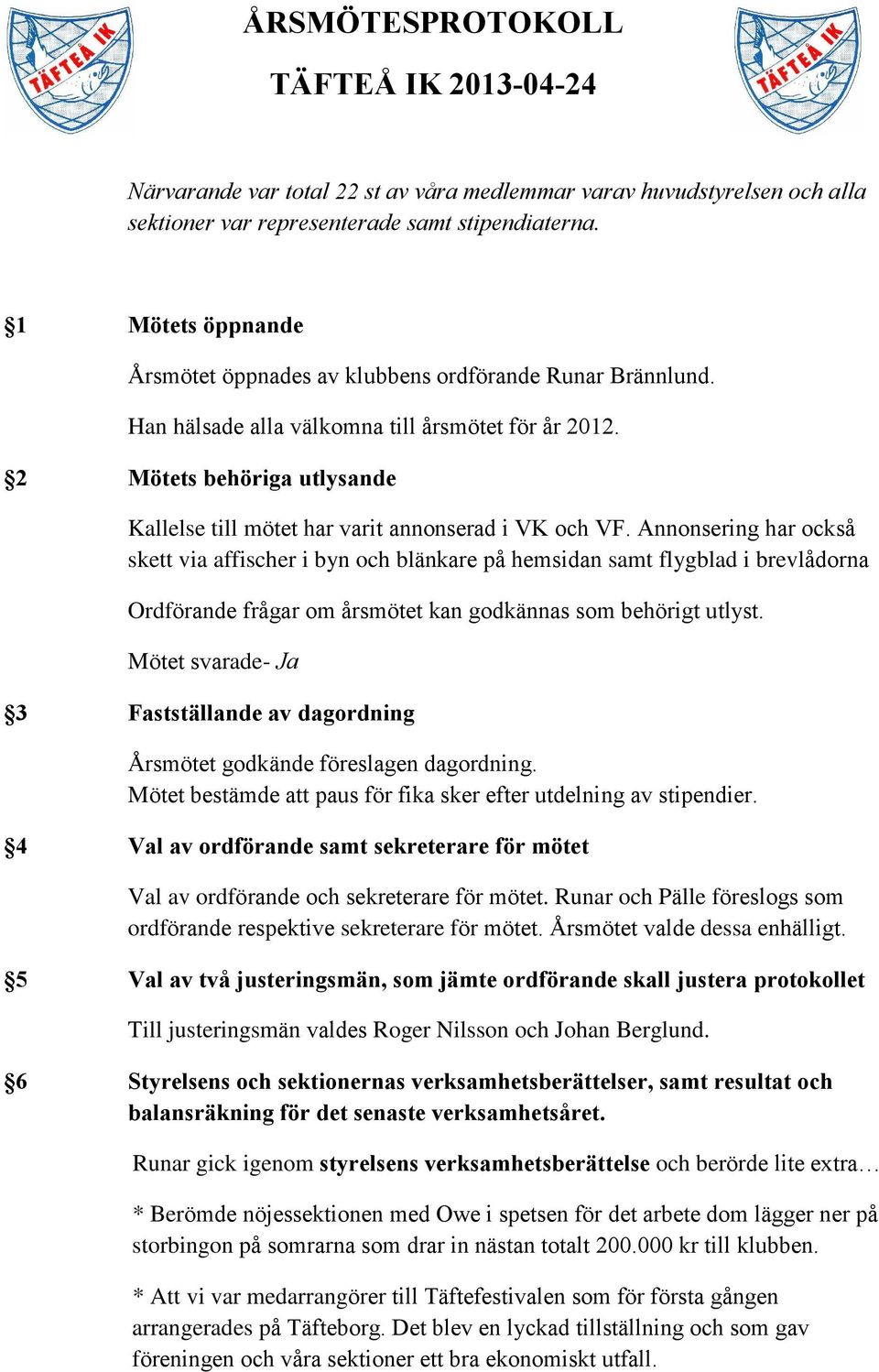 2 Mötets behöriga utlysande Kallelse till mötet har varit annonserad i VK och VF.