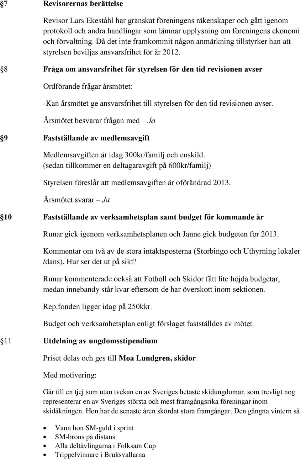 8 Fråga om ansvarsfrihet för styrelsen för den tid revisionen avser Ordförande frågar årsmötet: -Kan årsmötet ge ansvarsfrihet till styrelsen för den tid revisionen avser.