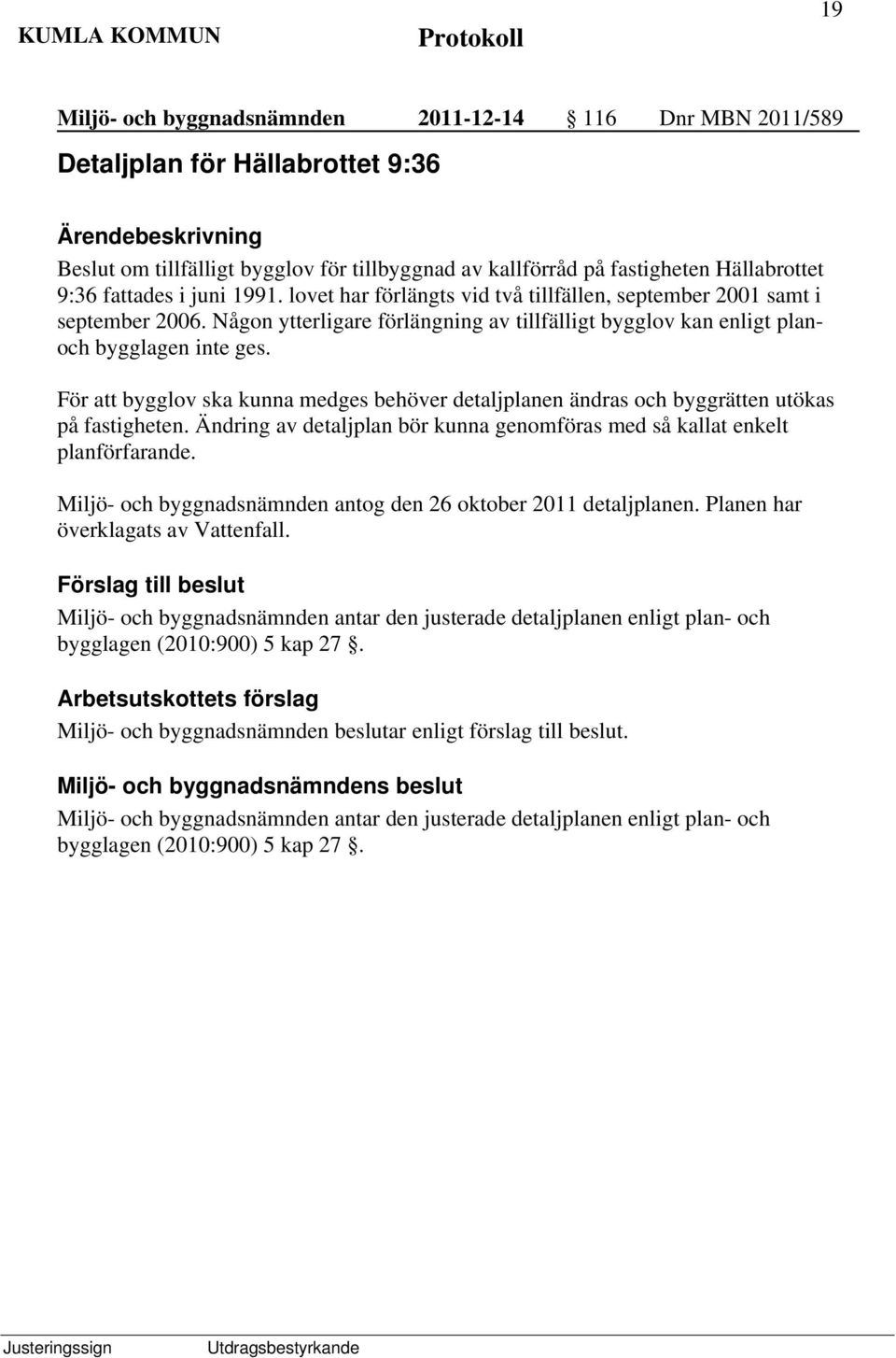 För att bygglov ska kunna medges behöver detaljplanen ändras och byggrätten utökas på fastigheten. Ändring av detaljplan bör kunna genomföras med så kallat enkelt planförfarande.