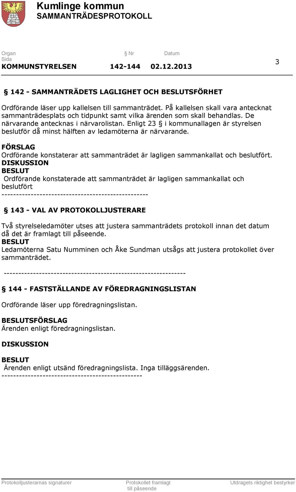 Enligt 23 i kommunallagen är styrelsen beslutför då minst hälften av ledamöterna är närvarande. FÖRSLAG Ordförande konstaterar att sammanträdet är lagligen sammankallat och beslutfört.